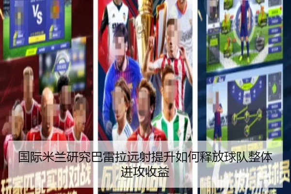 国际米兰研究巴雷拉远射提升如何释放球队整体进攻收益