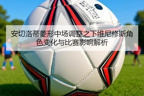 安切洛蒂菱形中场调整之下维尼修斯角色变化与比赛影响解析